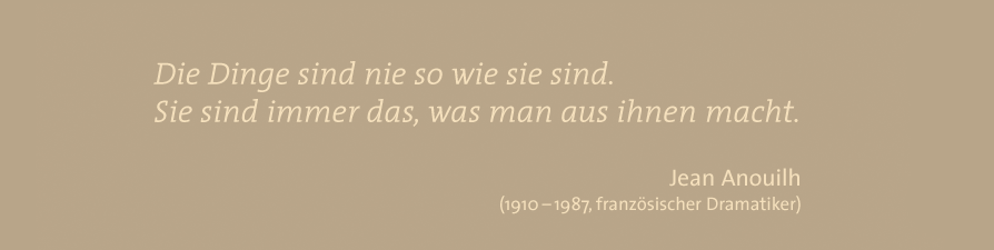 Die Dinge sind nie so wie sie sind. Sie sind immerdas, was man aus ihnen macht. - Jean Anoulih 