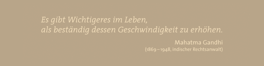 Es gibt Wichtigeres im Leben, als ständig dessen Geschwindigkeit zu erhöhen. - Mahatma Ghandi