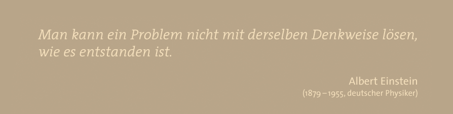 Man kann ein Problem nicht mit derselben Denkweise lösen, wie es entstanden ist. - Albert Einstein